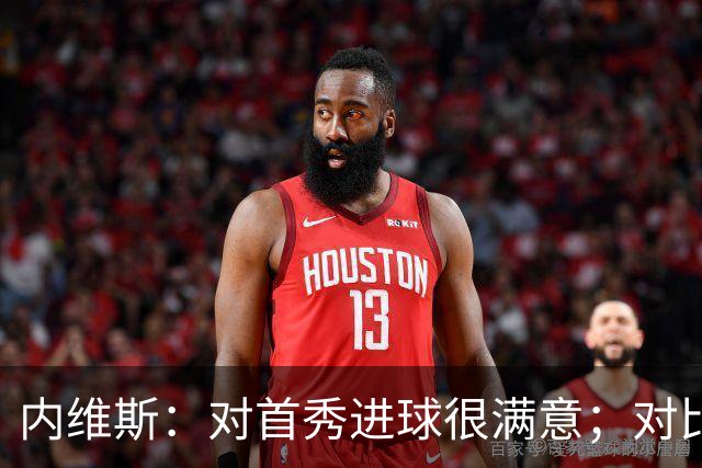 内维斯：对首秀进球很满意；对比赛结果略遗憾，但我们做得还不错